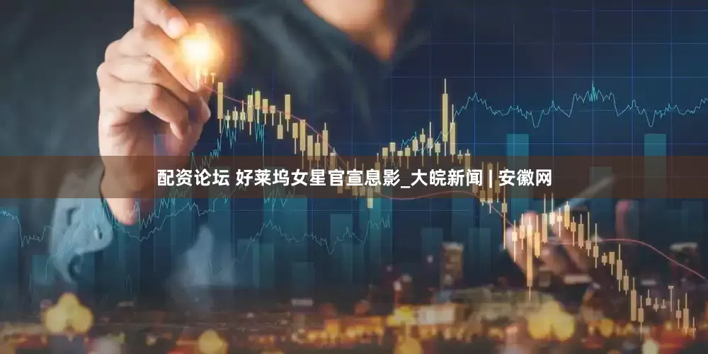 配资论坛 好莱坞女星官宣息影_大皖新闻 | 安徽网