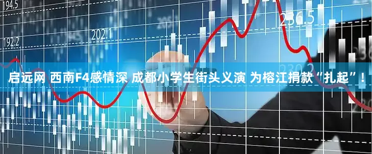 启远网 西南F4感情深 成都小学生街头义演 为榕江捐款“扎起”！