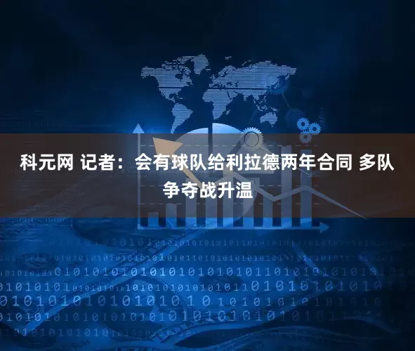 科元网 记者：会有球队给利拉德两年合同 多队争夺战升温