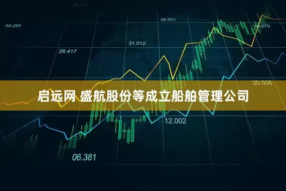 启远网 盛航股份等成立船舶管理公司