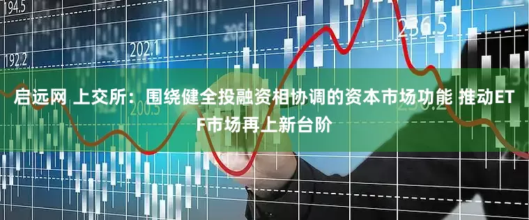 启远网 上交所：围绕健全投融资相协调的资本市场功能 推动ETF市场再上新台阶