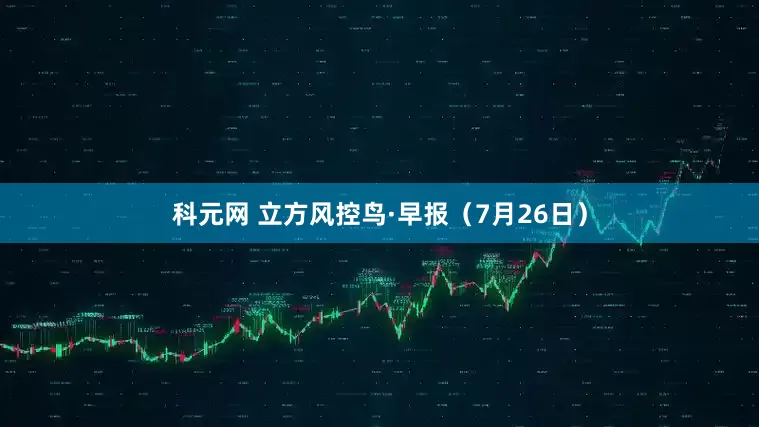 科元网 立方风控鸟·早报（7月26日）