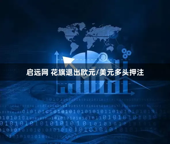 启远网 花旗退出欧元/美元多头押注