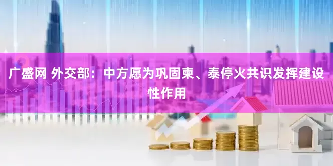 广盛网 外交部：中方愿为巩固柬、泰停火共识发挥建设性作用