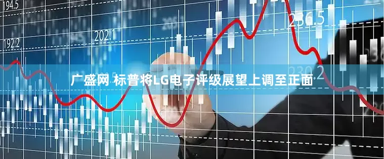 广盛网 标普将LG电子评级展望上调至正面