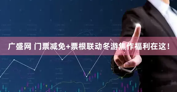 广盛网 门票减免+票根联动冬游焦作福利在这！