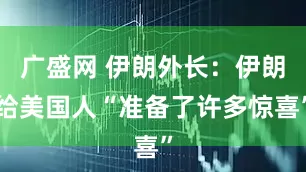 广盛网 伊朗外长：伊朗给美国人“准备了许多惊喜”